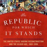 The Republic for Which It Stands: The United States during Reconstruction and the Gilded Age, 1865-1896 (Oxford History of the United States)