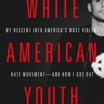 White American Youth: My Descent into America’s Most Violent Hate Movement–and How I Got Out