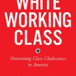 White Working Class, With a New Foreword by Mark Cuban and a New Preface by the Author: Overcoming Class Cluelessness in America