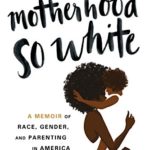 Motherhood So White: A Memoir of Race, Gender, and Parenting in America