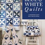 Blue & White Quilts: 13 Remarkable Quilts with Timeless Appeal