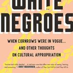 White Negroes: When Cornrows Were in Vogue … and Other Thoughts on Cultural Appropriation