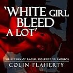 White Girl Bleed a Lot: The Return of Racial Violence to America and How the Media Ignore It