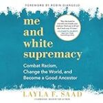 Me and White Supremacy: Combat Racism, Change the World, and Become a Good Ancestor
